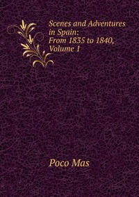 Scenes and Adventures in Spain: From 1835 to 1840, Volume 1