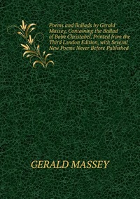 Poems and Ballads by Gerald Massey, Containing the Ballad of Babe Christabel. Printed from the Third London Edition, with Several New Poems Never Before Published