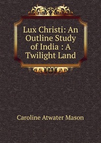 Lux Christi: An Outline Study of India : A Twilight Land