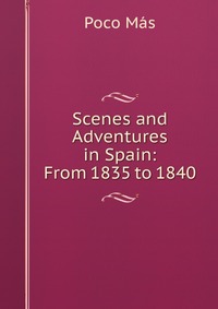 Scenes and Adventures in Spain: From 1835 to 1840