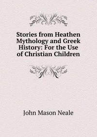 Stories from Heathen Mythology and Greek History: For the Use of Christian Children