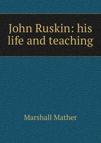 John Ruskin: his life and teaching