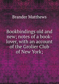 Bookbindings old and new; notes of a book-lover, with an account of the Grolier Club of New York;