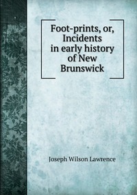 Foot-prints, or, Incidents in early history of New Brunswick