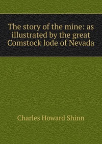 The story of the mine: as illustrated by the great Comstock lode of Nevada