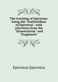 The teaching of Epictetus: being the 