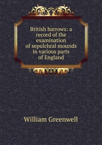 British barrows: a record of the examination of sepulchral mounds in various parts of England