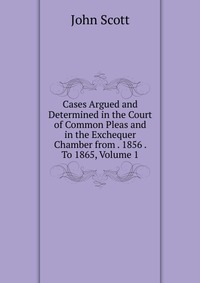 Cases Argued and Determined in the Court of Common Pleas and in the Exchequer Chamber from . 1856 . To 1865, Volume 1