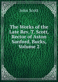 The Works of the Late Rev. T. Scott, Rector of Aston Sanford, Bucks, Volume 2