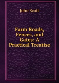 Farm Roads, Fences, and Gates: A Practical Treatise