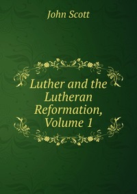 Luther and the Lutheran Reformation, Volume 1