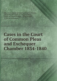 Cases in the Court of Common Pleas and Exchequer Chamber 1834-1840