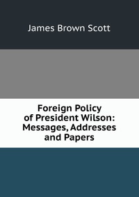 Foreign Policy of President Wilson: Messages, Addresses and Papers