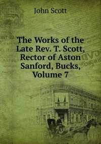 The Works of the Late Rev. T. Scott, Rector of Aston Sanford, Bucks, Volume 7