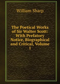 The Poetical Works of Sir Walter Scott: With Prefatory Notice, Biographical and Critical, Volume 1