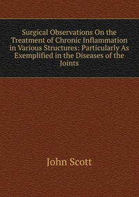 Surgical Observations On the Treatment of Chronic Inflammation in Various Structures: Particularly As Exemplified in the Diseases of the Joints