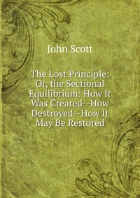 The Lost Principle: Or, the Sectional Equilibrium: How It Was Created--How Destroyed--How It May Be Restored