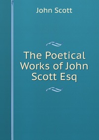 The Poetical Works of John Scott Esq