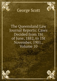 The Queensland Law Journal Reports: Cases Decided from 1St of June, 1882, to 1St November, 1901., Volume 10