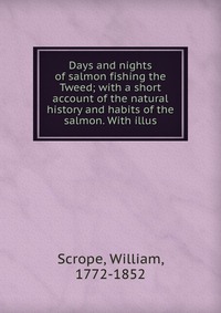 Days and nights of salmon fishing the Tweed; with a short account of the natural history and habits of the salmon. With illus