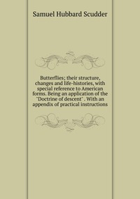 Butterflies; their structure, changes and life-histories, with special reference to American forms. Being an application of the 