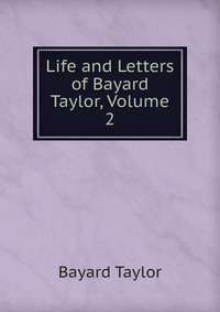 Life and Letters of Bayard Taylor, Volume 2