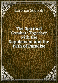 The Spiritual Combat: Together with the Supplement and the Path of Paradise