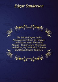 The British Empire in the Nineteenth Century: Its Progress and Expansion at Home and Abroad : Comprising a Description and History of the British Colonies and Dependencies, Volume 1