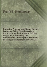 Indicator Practice and Steam-Engine Economy: With Plain Directions for Attaching the Indicator, Taking Diagrams, Computing the Horsepower, Drawing the . Economy, Locating Derangement of Valve