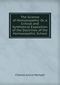 The Science of Homoeopathy: Or, a Critical and Synthetical Exposition of the Doctrines of the Homoeopathic School