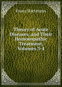 Theory of Acute Diseases, and Their Homoeopathic Treatment, Volumes 3-4