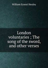 London voluntaries ; The song of the sword, and other verses