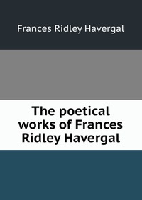 The poetical works of Frances Ridley Havergal