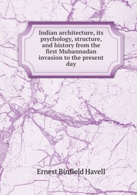 Indian architecture, its psychology, structure, and history from the first Muhannadan invasion to the present day