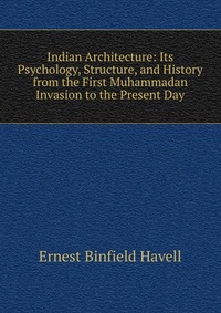 Indian Architecture: Its Psychology, Structure, and History from the First Muhammadan Invasion to the Present Day