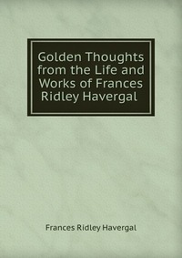 Golden Thoughts from the Life and Works of Frances Ridley Havergal