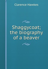 Shaggycoat; the biography of a beaver