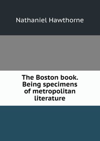 The Boston book. Being specimens of metropolitan literature