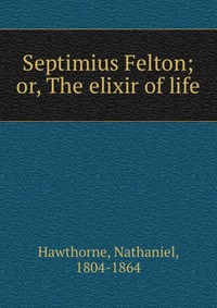 Septimius Felton; or, The elixir of life