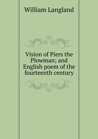 Vision of Piers the Plowman; and English poem of the fourteenth century