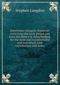 Babylonian liturgies; Sumerian texts from the early period and from the library of Ashurbanipal, for the most part transliterated and translated, with introduction and index