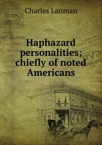 Haphazard personalities; chiefly of noted Americans