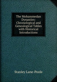 The Mohammedan Dynasties: Chronological and Genealogical Tables with Historical Introductions