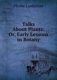 Talks About Plants: Or, Early Lessons in Botany