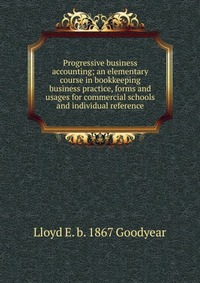 Progressive business accounting; an elementary course in bookkeeping business practice, forms and usages for commercial schools and individual reference