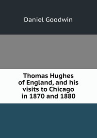 Thomas Hughes of England, and his visits to Chicago in 1870 and 1880