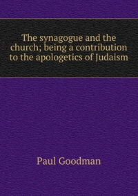 The synagogue and the church; being a contribution to the apologetics of Judaism