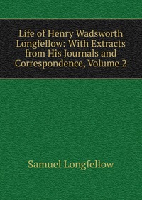 Life of Henry Wadsworth Longfellow: With Extracts from His Journals and Correspondence, Volume 2