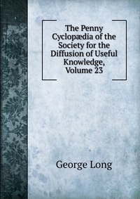 The Penny Cyclop?dia of the Society for the Diffusion of Useful Knowledge, Volume 23