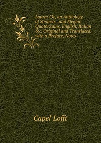 Laura: Or, an Anthology of Sonnets . and Elegiac Quatorzains, English, Italian &c. Original and Translated. with a Preface, Notes